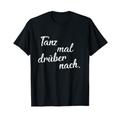 Tanz Mal Drüber Nach Shirt Festival Tanzen Feiern Tänzerin T-Shirt