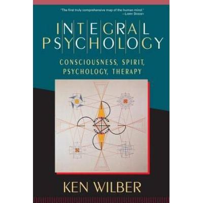 Integral Psychology: Consciousness, Spirit, Psycho...