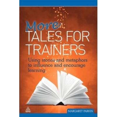 More Tales For Trainers: Using Stories And Metaphors To Influence And Encourage Learning