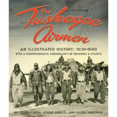 The Tuskegee Airmen: An Illustrated History: 1939-1949 With A Comprehensive Chronology Of Missions And Events