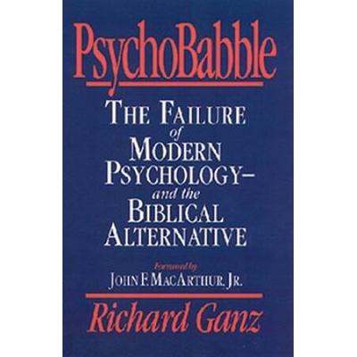 Psychobabble: The Failure Of Modern Psychology--And The Biblical Alternative