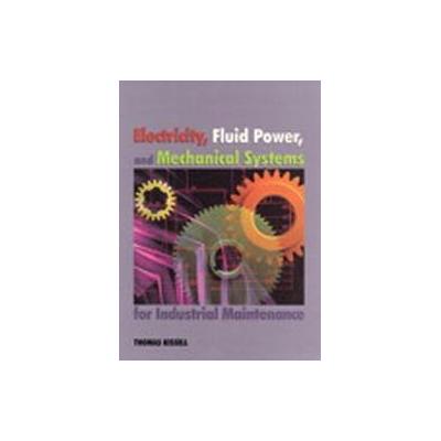 Electricity, Fluid Power, and Mechanical Systems for Industrial Maintenance by Thomas E. Kissell (Ha
