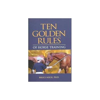 Ten Golden Rules Of Horse Training by Bruce Nock (Hardcover - Half Halt Pr)