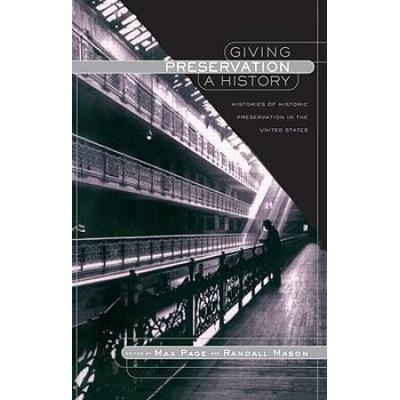 Giving Preservation A History: Histories Of Historic Preservation In The United States