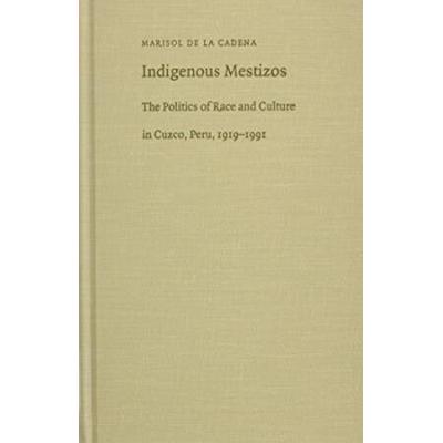 Indigenous Mestizos: The Politics Of Race And Culture In Cuzco, Peru, 1919-1991