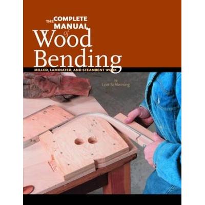The Complete Manual Of Wood Bending: Milled, Laminated, And Steambent Work