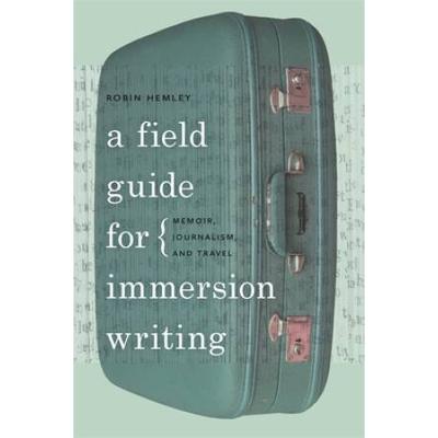 A Field Guide For Immersion Writing: Memoir, Journalism, And Travel