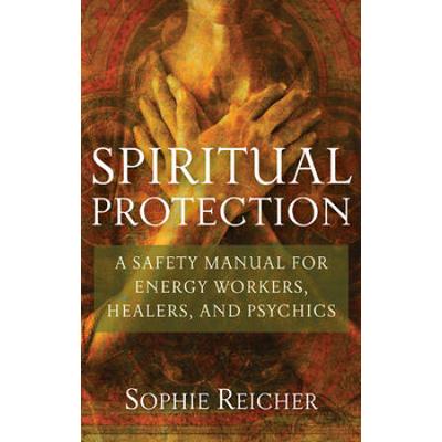 Spiritual Protection: A Safety Manual For Energy Workers, Healers, And Psychics