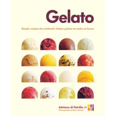 Gelato: Simple Recipes for Authentic Italian Gelato to Make at Home