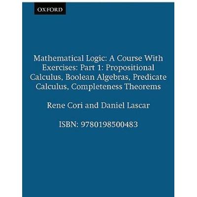 Mathematical Logic: A Course With Exercisespart I: Propositional Calculus, Boolean Algebras, Predicate Calculus, Completeness Theorems