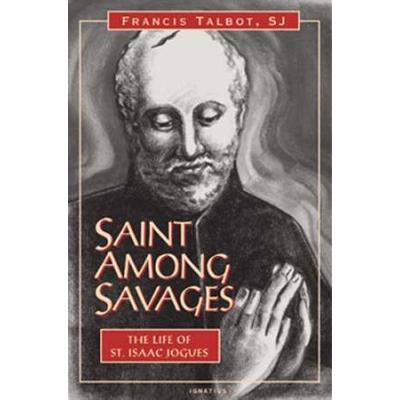 Saint Among Savages: The Life Of St. Isaac Jogues