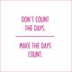 Don t Count the Days Make the Days Count Vinyl Quote - Large - Hot Pink