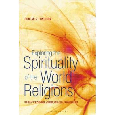 Exploring The Spirituality Of The World Religions: The Quest For Personal, Spiritual And Social Transformation