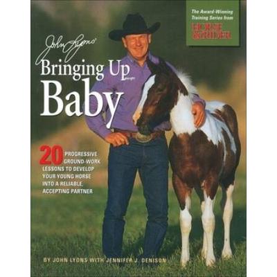 John Lyons' Bringing Up Baby: 20 Progressive Ground-Work Lessons In Developing Your Young Horse Into A Reliable, Accepting Partner