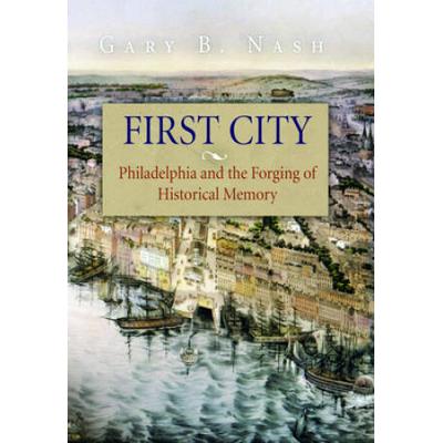 First City: Philadelphia And The Forging Of Historical Memory