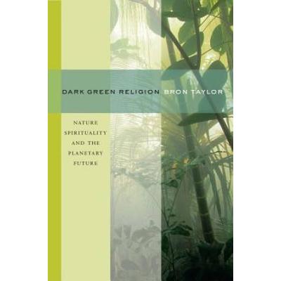 Dark Green Religion: Nature Spirituality And The Planetary Future