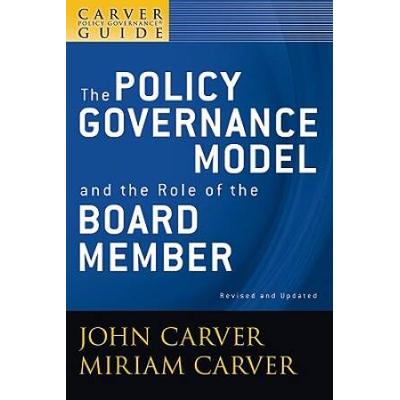 A Carver Policy Governance Guide, The Policy Governance Model And The Role Of The Board Member