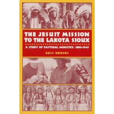 The Jesuit Mission To The Lakota Sioux: A Study Of Pastoral Ministry, 1886-1945