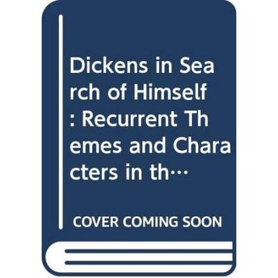 Dickens In Search Of Himself: Recurrent Themes And Characters In The Work Of Charles Dickens