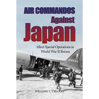 Air Commandos Against Japan: Allied Special Operations In World War Ii Burma