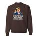 Trump Father's Day You Are A Great Dad Funny Trump Quote Mens Father's Day Crewneck Sweatshirt, Brown, Large