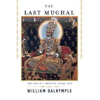 The Last Mughal: The Fall Of A Dynasty: Delhi, 185...