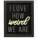 Trinx I Love How Weird We Are - Picture Frame Graphic Art Paper in Black/Green | 11 H x 9 W x 1.25 D in | Wayfair D7229D3D42C04598932C51C1A4965F0D