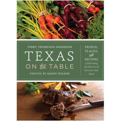 Texas On The Table: People, Places, And Recipes Celebrating The Flavors Of The Lone Star State