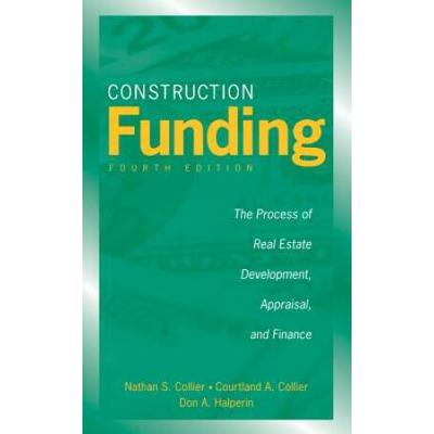 Construction Funding: The Process Of Real Estate Development, Appraisal, And Finance