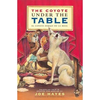 The Coyote Under The Table/El Coyote Debajo De La Mesa: Folk Tales Told In Spanish And English