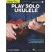 How To Play Solo Ukulele: A Comprehensive Guide To Arranging Songs For Solo Performance