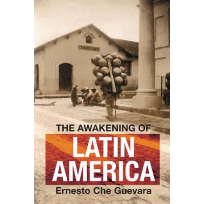 The Awakening Of Latin America: A Classic Anthology Of Che Guevara's Writing On Latin America