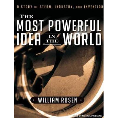 The Most Powerful Idea In The World: A Story Of Steam, Industry, And Invention