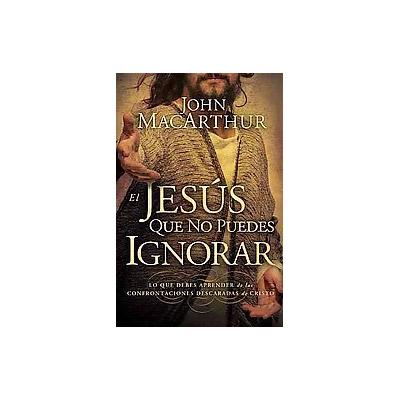 El Jesus que no puedes ignorar/ The Jesus You Can't Ignore by John MacArthur (Paperback - Grupo Nels