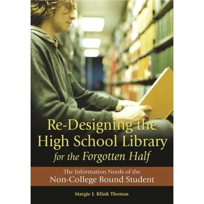 Re-Designing The High School Library For The Forgotten Half: The Information Needs Of The Non-College Bound Student