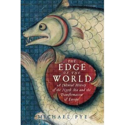 The Edge Of The World A Cultural History Of The North Sea And The Transformation Of Europe