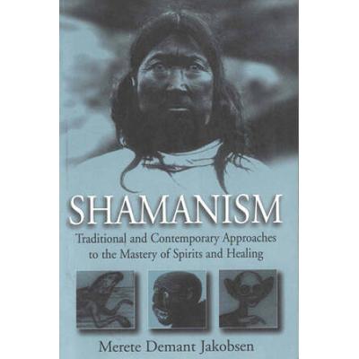 Shamanism Traditional and Contemporary Approaches to the Mastery of Spirits and Healing
