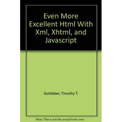 Even More Excellent Html With Xml Xhtml And Javascript
