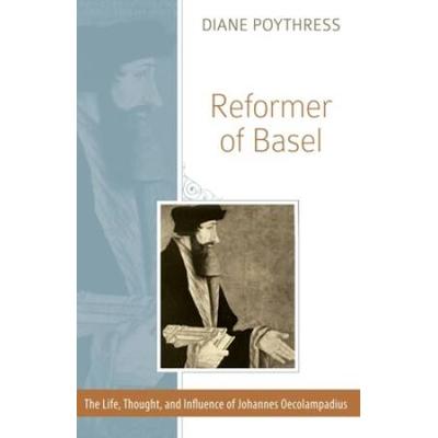 Reformer of Basel The Life Thought and Influence o...