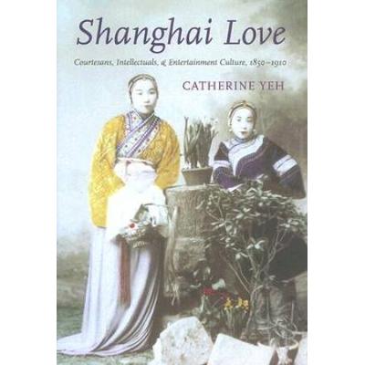 Shanghai Love: Courtesans, Intellectuals, And Ente...