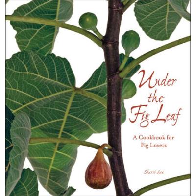 Under The Fig Leaf: A Cookbook For Fig Lovers