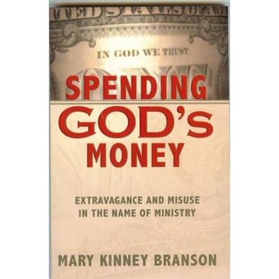 Spending God's Money: Extravagance And Misuse In The Name Of Ministry-Fourth Revised Edition