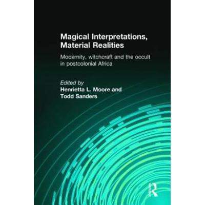 Magical Interpretations, Material Realities: Modernity, Witchcraft And The Occult In Postcolonial Africa