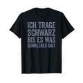 Ich trage schwarz bis es was Dunkleres gibt T-Shirt