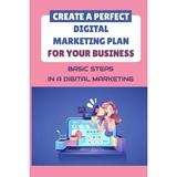 Create A Perfect Digital Marketing Plan For Your Business : Basic Steps In A Digital Marketing: The Bare Essentials Of Digital Marketing (Paperback)