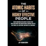 The Atomic Habits of Highly Effective People : Master Emotional Intelligence to Achieve Your Goals and Rewire Your Anxious brain to Improve Your Life. Will Power Self-Acceptance and Boost Self-Confidence (Paperback)