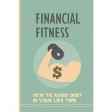 Financial Fitness: How To Avoid Debt In Your Life Time: How To Live A Debt Free Life (Paperback)