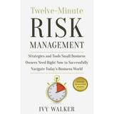 Twelve-Minute Risk Management: Strategies and Tools Small Business Owners Need Right Now to Navigate Today s Business World (Paperback)