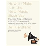 How to Make It in the New Music Business : Practical Tips on Building a Loyal Following and Making a Living As a Musician 9781631491504 Used / Pre-owned