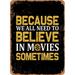 10 x 14 METAL SIGN - Because We All Need To Believe In Movies Sometimes - Vintage Rusty Look